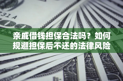 济南亲戚借钱担保合法吗？如何规避担保后不还的法律风险？