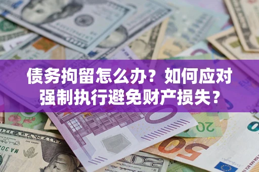 济南债务拘留怎么办？如何应对强制执行避免财产损失？