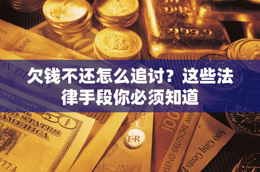 济南欠钱不还怎么追讨？这些法律手段你必须知道