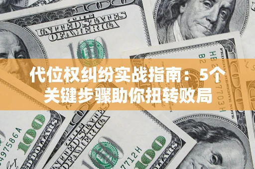 济南代位权纠纷实战指南：5个关键步骤助你扭转败局