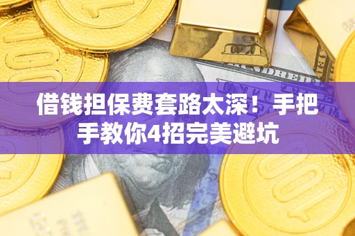 济南借钱担保费套路太深！手把手教你4招完美避坑