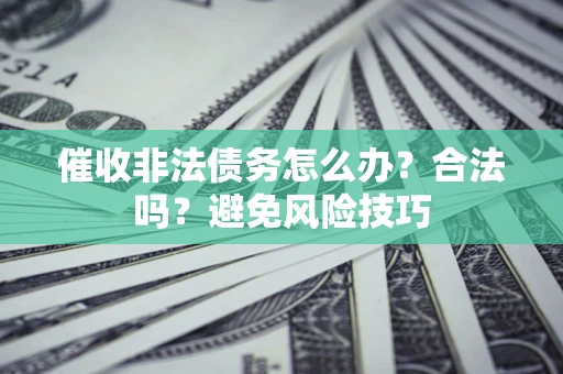 济南催收非法债务怎么办？合法吗？避免风险技巧