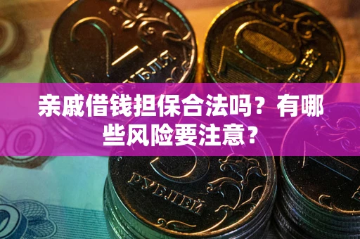 济南亲戚借钱担保合法吗？有哪些风险要注意？
