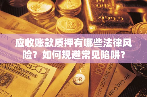 济南应收账款质押有哪些法律风险？如何规避常见陷阱？