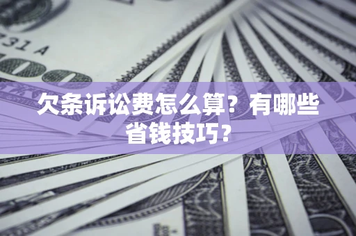 济南欠条诉讼费怎么算？有哪些省钱技巧？