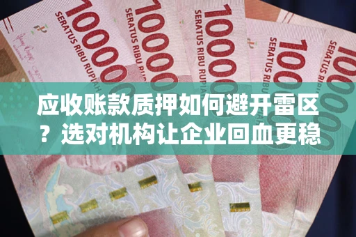 济南应收账款质押如何避开雷区？选对机构让企业回血更稳