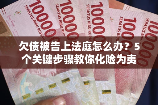 济南欠债被告上法庭怎么办？5个关键步骤教你化险为夷