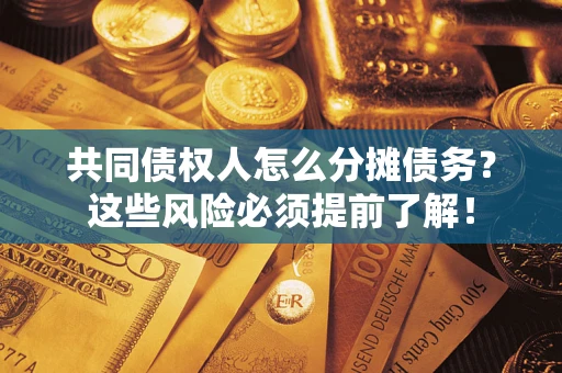 济南共同债权人怎么分摊债务？这些风险必须提前了解！