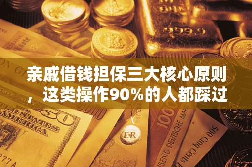 济南亲戚借钱担保三大核心原则，这类操作90%的人都踩过坑！附法院判决案例