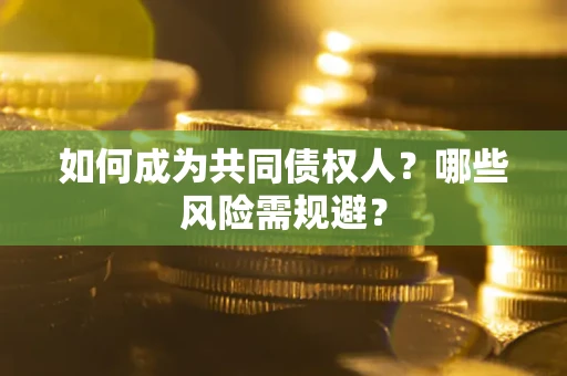 济南如何成为共同债权人？哪些风险需规避？