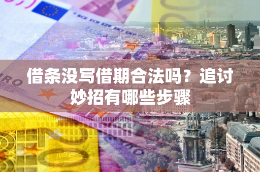 济南借条没写借期合法吗？追讨妙招有哪些步骤