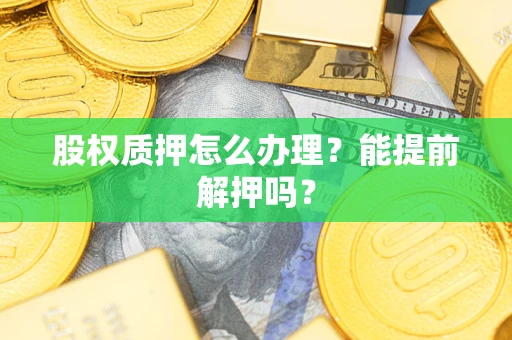 济南股权质押怎么办理？能提前解押吗？