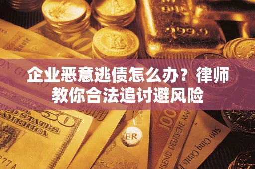 济南企业恶意逃债怎么办？律师教你合法追讨避风险