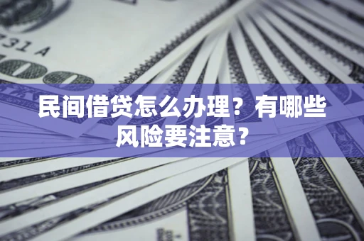济南民间借贷怎么办理？有哪些风险要注意？