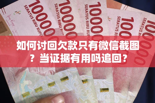 济南如何讨回欠款只有微信截图？当证据有用吗追回？