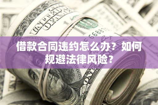 济南借款合同违约怎么办？如何规避法律风险？