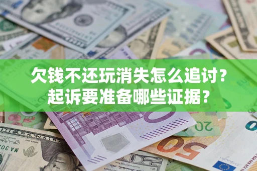 济南欠钱不还玩消失怎么追讨？起诉要准备哪些证据？