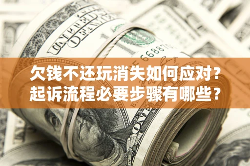 济南欠钱不还玩消失如何应对？起诉流程必要步骤有哪些？