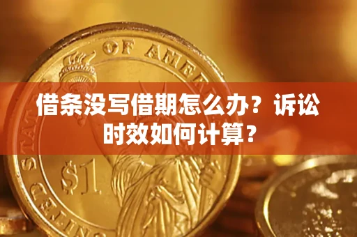 济南借条没写借期怎么办？诉讼时效如何计算？