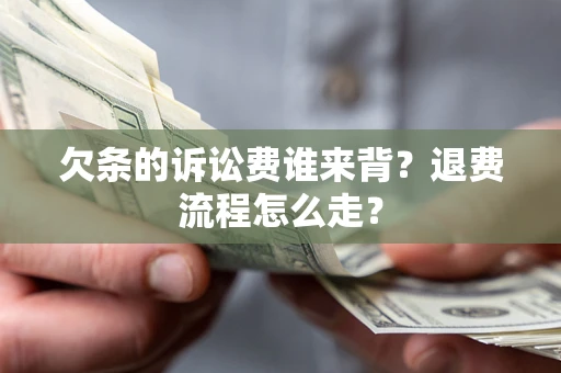 济南欠条的诉讼费谁来背？退费流程怎么走？
