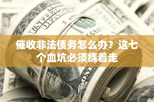 济南催收非法债务怎么办？这七个血坑必须绕着走