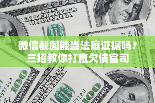 济南微信截图能当法庭证据吗？三招教你打赢欠债官司