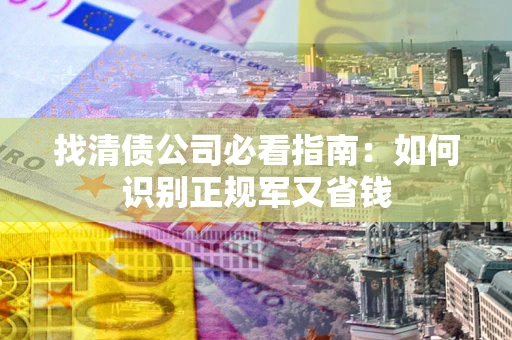 济南找清债公司必看指南：如何识别正规军又省钱