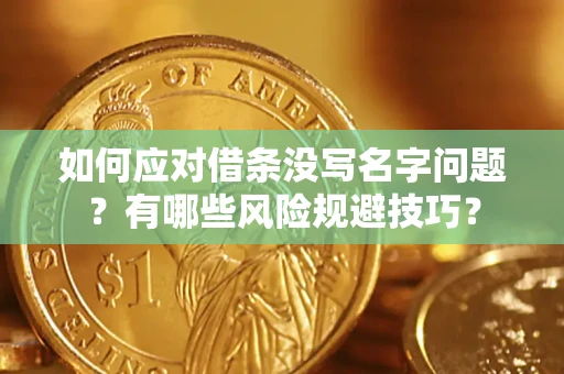济南如何应对借条没写名字问题？有哪些风险规避技巧？