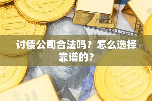 济南讨债公司合法吗？怎么选择靠谱的？