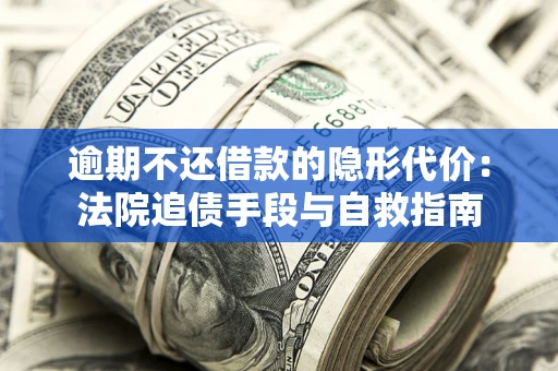 济南逾期不还借款的隐形代价：法院追债手段与自救指南