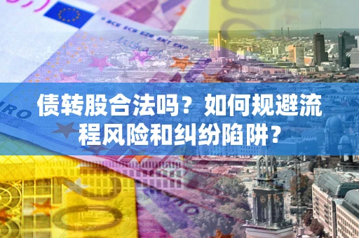 济南债转股合法吗？如何规避流程风险和纠纷陷阱？