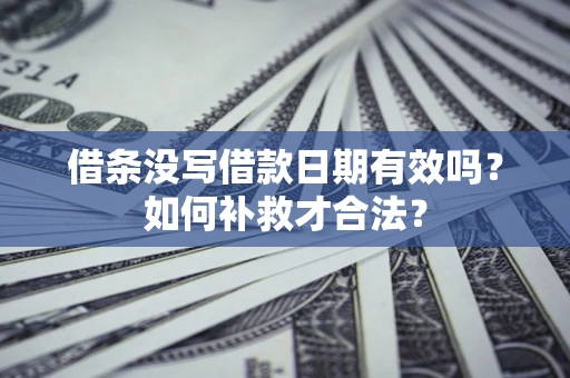 济南借条没写借款日期有效吗？如何补救才合法？