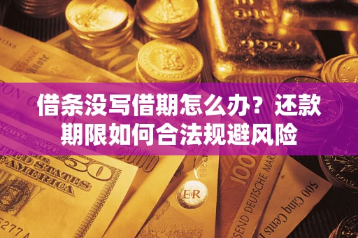 济南借条没写借期怎么办？还款期限如何合法规避风险