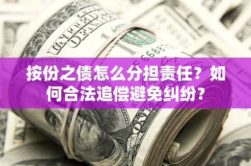 济南按份之债怎么分担责任？如何合法追偿避免纠纷？