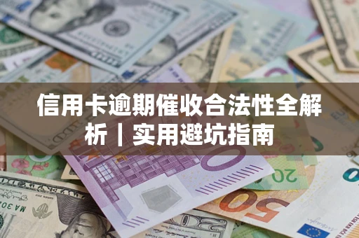 济南信用卡逾期催收合法性全解析｜实用避坑指南