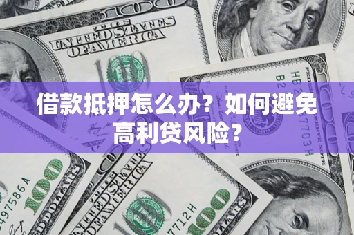 济南借款抵押怎么办？如何避免高利贷风险？