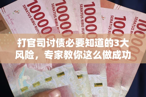 济南打官司讨债必要知道的3大风险，专家教你这么做成功率飙升