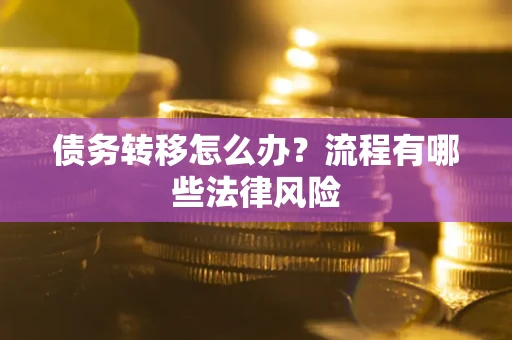 济南债务转移怎么办？流程有哪些法律风险