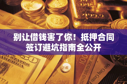 济南别让借钱害了你！抵押合同签订避坑指南全公开