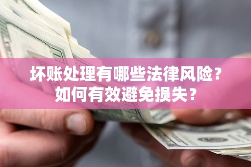 济南坏账处理有哪些法律风险？如何有效避免损失？