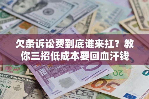 济南欠条诉讼费到底谁来扛？教你三招低成本要回血汗钱