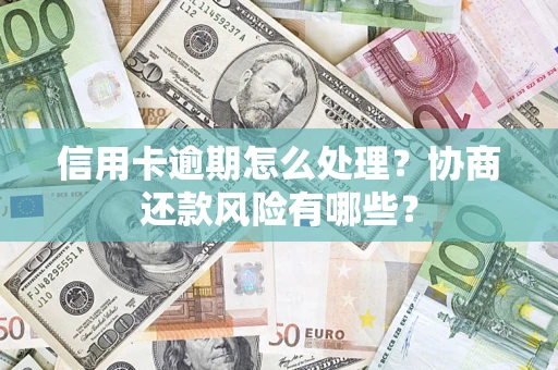济南信用卡逾期怎么处理？协商还款风险有哪些？